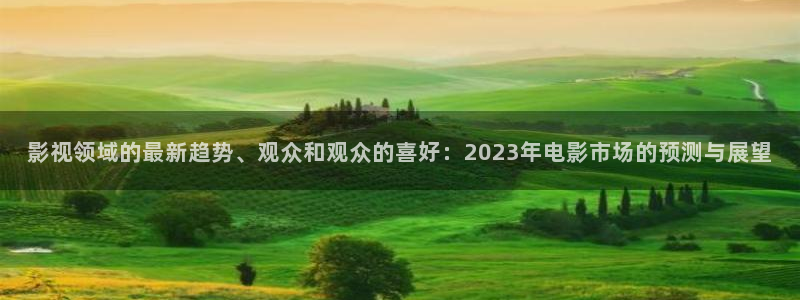 人人影院播放器：影视领域的最新趋势、观众和观众的喜好：2023年电影市场的预测与展望
