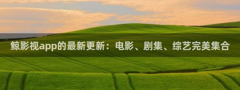 亚洲人人爽人人夜人人片：鲸影视app的最新更新：电影、剧集、综艺完美集合