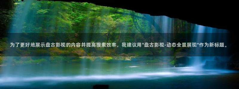 久久人人97超碰青草学生：为了更好地展示盘古影视的内容并提高搜索效率，我建议用\